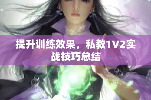 提升训练效果，私教1V2实战技巧总结