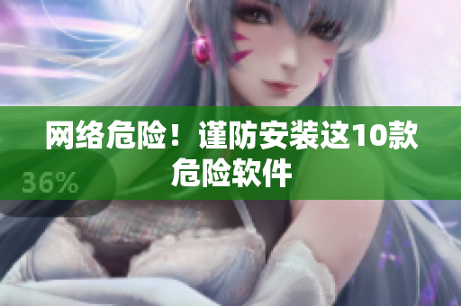 网络危险！谨防安装这10款危险软件