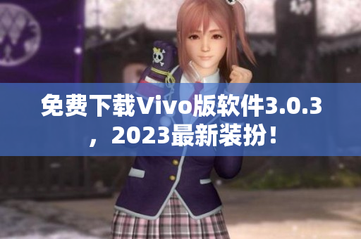 免费下载Vivo版软件3.0.3，2023最新装扮！