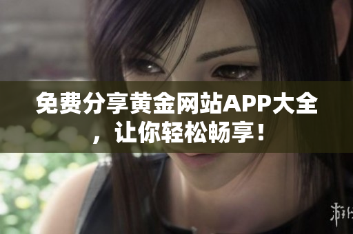 免费分享黄金网站APP大全，让你轻松畅享！