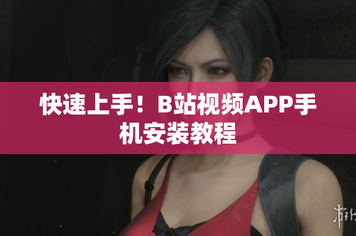 快速上手！B站视频APP手机安装教程