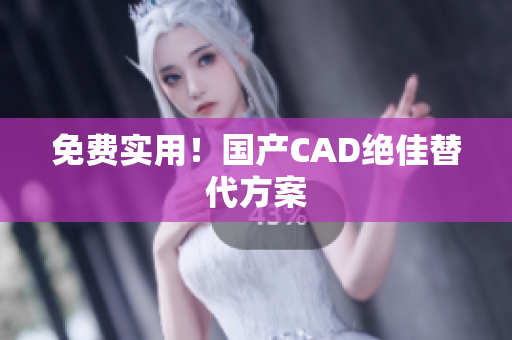 免费实用！国产CAD绝佳替代方案