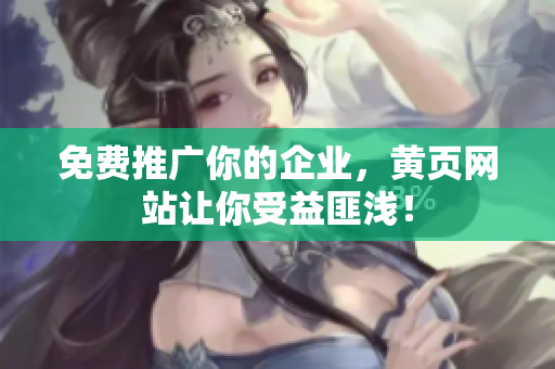 免费推广你的企业，黄页网站让你受益匪浅！