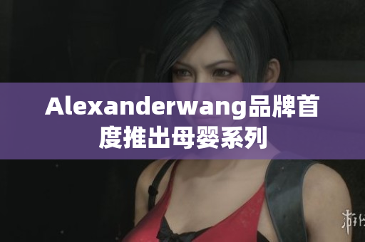 Alexanderwang品牌首度推出母婴系列