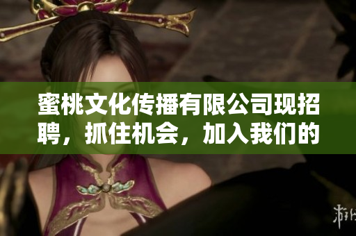 蜜桃文化传播有限公司现招聘，抓住机会，加入我们的团队！