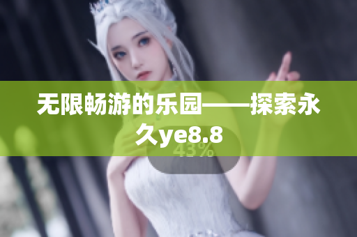无限畅游的乐园——探索永久ye8.8