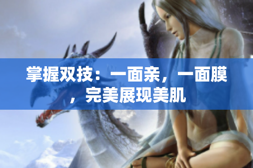 掌握双技：一面亲，一面膜，完美展现美肌