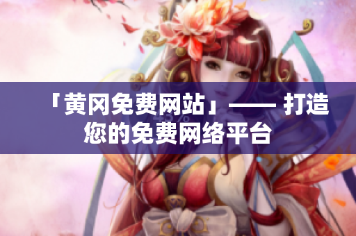 「黄冈免费网站」—— 打造您的免费网络平台
