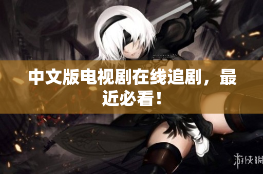 中文版电视剧在线追剧，最近必看！