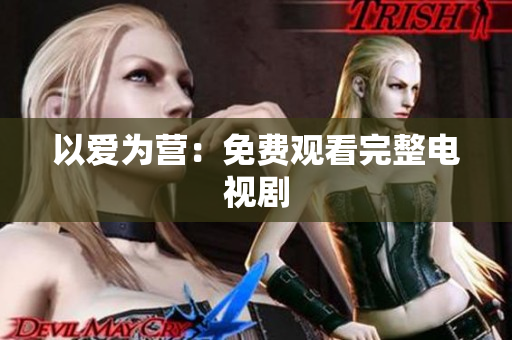 以爱为营：免费观看完整电视剧
