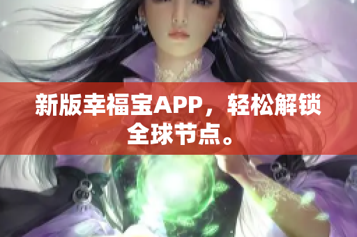 新版幸福宝APP，轻松解锁全球节点。