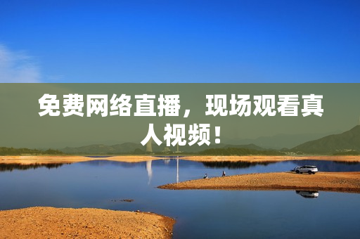 免费网络直播，现场观看真人视频！
