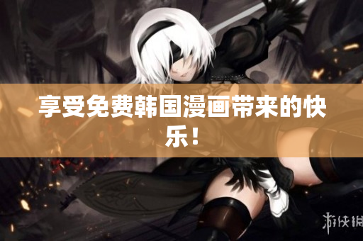 享受免费韩国漫画带来的快乐！
