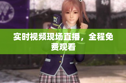 实时视频现场直播，全程免费观看