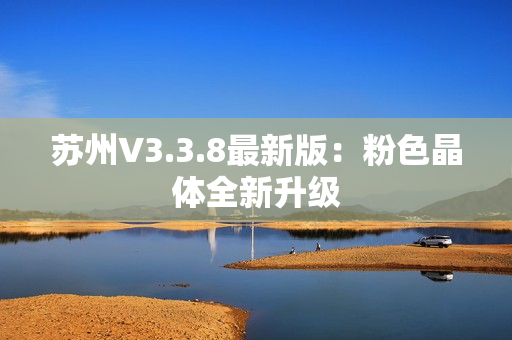 苏州V3.3.8最新版：粉色晶体全新升级