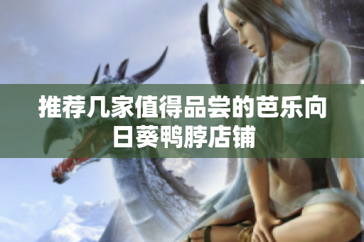 推荐几家值得品尝的芭乐向日葵鸭脖店铺