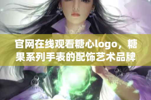 官网在线观看糖心logo，糖果系列手表的配饰艺术品牌