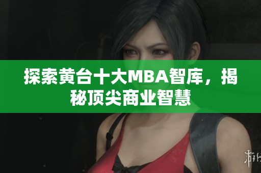 探索黄台十大MBA智库，揭秘顶尖商业智慧
