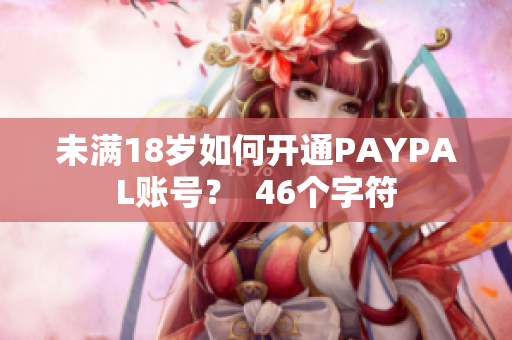 未满18岁如何开通PAYPAL账号？  46个字符