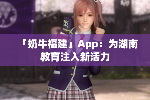 「奶牛福建」App：为湖南教育注入新活力