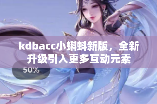 kdbacc小蝌蚪新版，全新升级引入更多互动元素