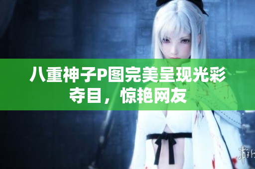 八重神子P图完美呈现光彩夺目，惊艳网友