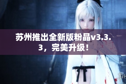 苏州推出全新版粉晶v3.3.3，完美升级！