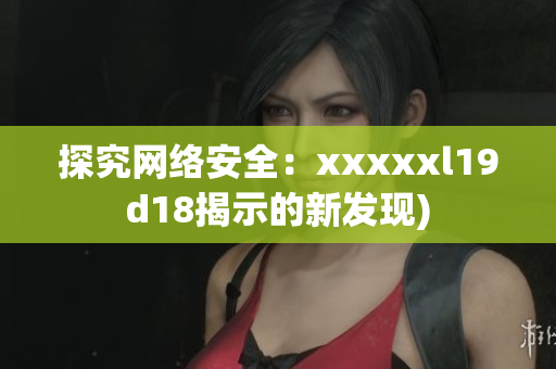 探究网络安全：xxxxxl19d18揭示的新发现)