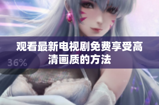 观看最新电视剧免费享受高清画质的方法