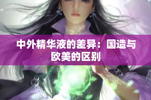 中外精华液的差异：国造与欧美的区别