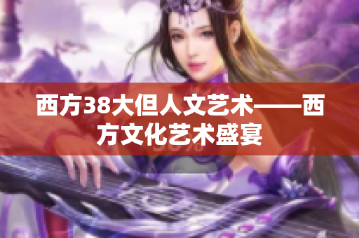 西方38大但人文艺术——西方文化艺术盛宴