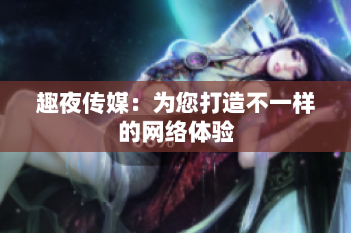 趣夜传媒：为您打造不一样的网络体验