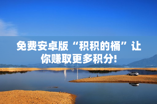 免费安卓版“积积的桶”让你赚取更多积分!