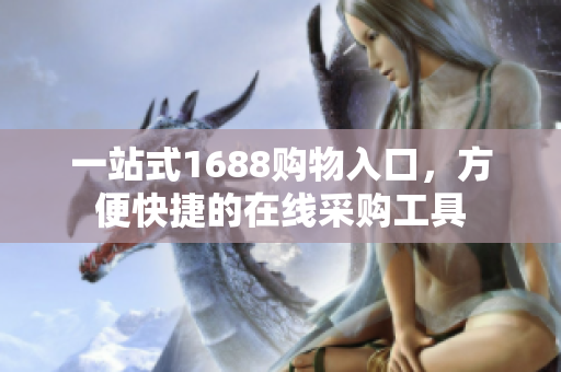 一站式1688购物入口，方便快捷的在线采购工具