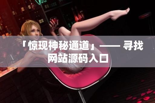 「惊现神秘通道」—— 寻找网站源码入口