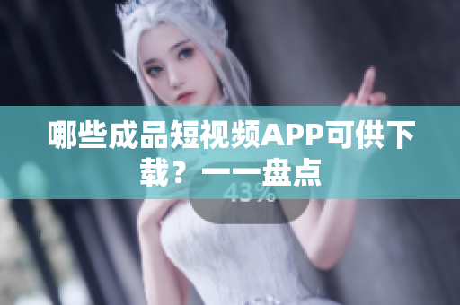 哪些成品短视频APP可供下载？一一盘点