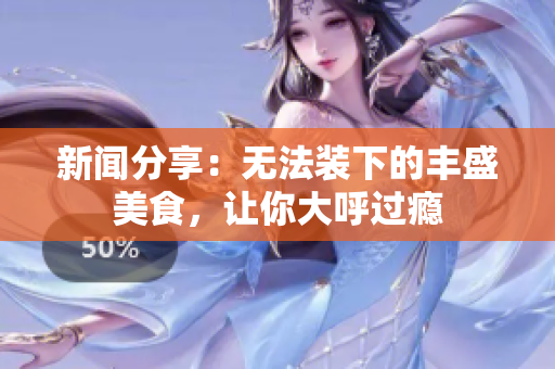 新闻分享：无法装下的丰盛美食，让你大呼过瘾