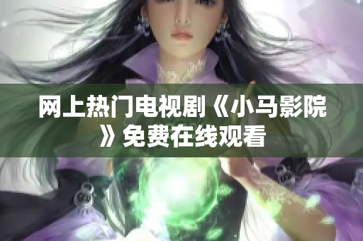 网上热门电视剧《小马影院》免费在线观看