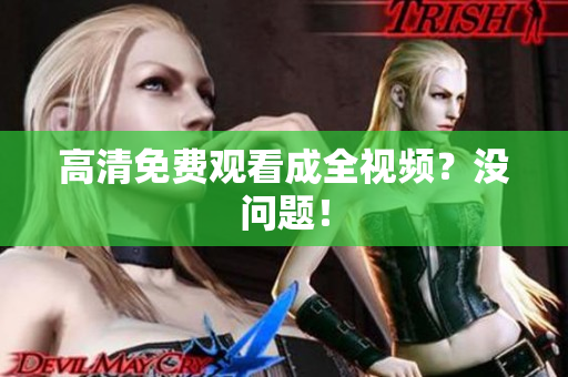 高清免费观看成全视频？没问题！