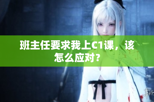 班主任要求我上C1课，该怎么应对？