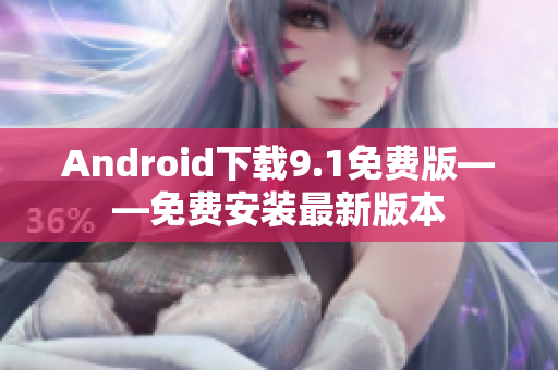 Android下载9.1免费版——免费安装最新版本
