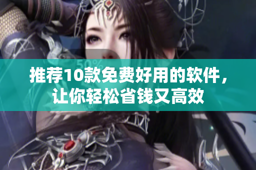 推荐10款免费好用的软件，让你轻松省钱又高效