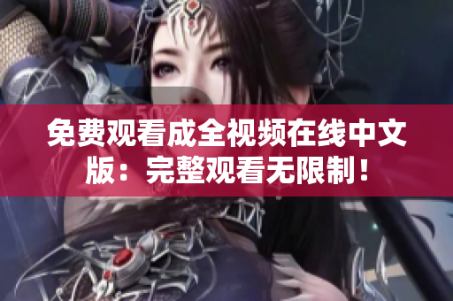 免费观看成全视频在线中文版：完整观看无限制！