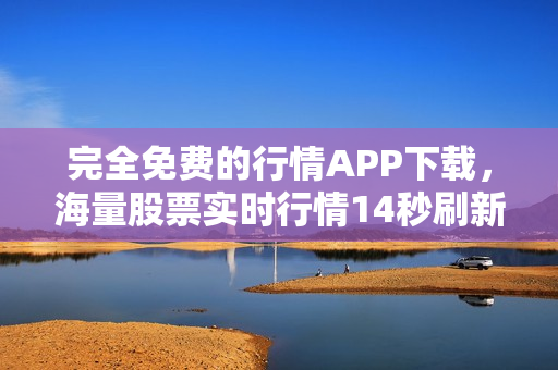完全免费的行情APP下载，海量股票实时行情14秒刷新！
