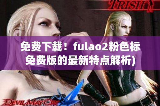 免费下载！fulao2粉色标免费版的最新特点解析)