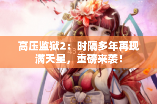 高压监狱2：时隔多年再现满天星，重磅来袭！