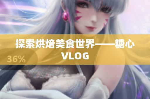 探索烘焙美食世界——糖心VLOG