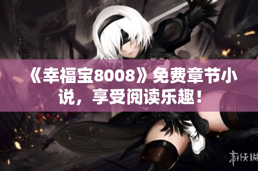 《幸福宝8008》免费章节小说，享受阅读乐趣！