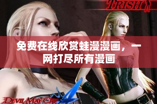免费在线欣赏蛙漫漫画，一网打尽所有漫画