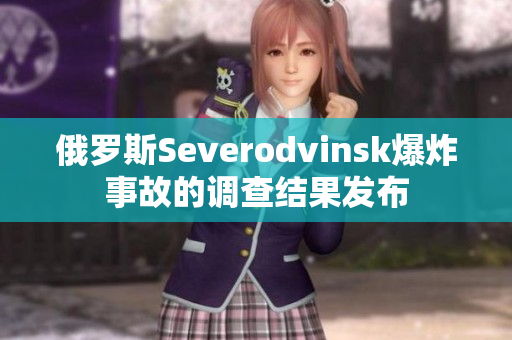 俄罗斯Severodvinsk爆炸事故的调查结果发布